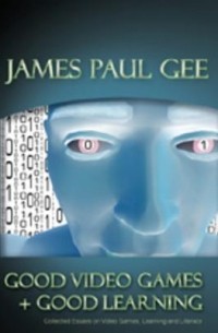 James Paul Gee - Good Video Games and Good Learning: Collected Essays on Video Games, Learning and Literacy