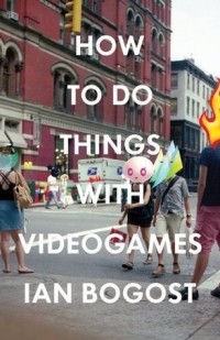 Ян Богост - How to Do Things with Videogames