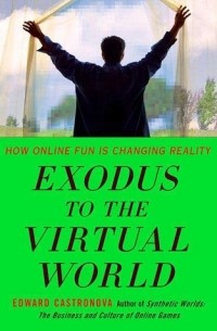 Edward Castronova - Exodus to the Virtual World: How Online Fun Is Changing Reality