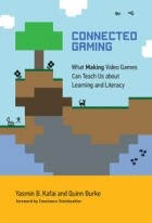 - Connected Gaming: What Making Video Games Can Teach Us about Learning and Literacy