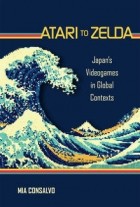 Mia Consalvo - Atari to Zelda: Japan&#039;s Videogames in Global Contexts
