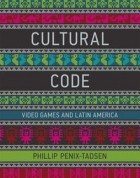 Phillip Penix-Tadsen - Cultural Code: Video Games and Latin America