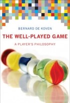 Bernard De Koven - The Well-Played Game: A Player&#039;s Philosophy