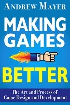  - Making Games Better: The Art and Process of Game Design and Development