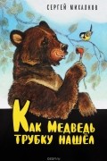 Сергей Михалков - Как Медведь трубку нашёл