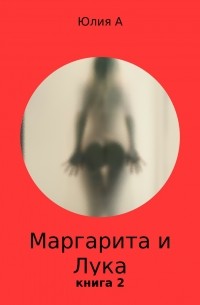 Юлия Александровна А. - Маргарита и Лука. Книга 2