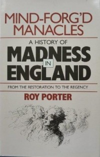 Roy Porter - Mind-forg'd Manacles: History of Madness in England from the Restoration to the Regency