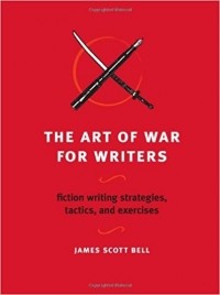 Джеймс Скотт Белл - The Art of War for Writers: Fiction Writing Strategies, Tactics, and Exercises