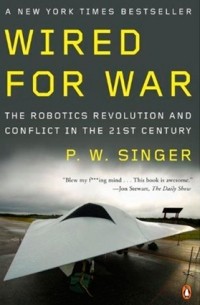 П.В. Сингер - Wired for War: The Robotics Revolution and Conflict in the 21st Century