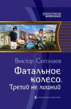 Виктор Сиголаев - Фатальное колесо. Третий не лишний