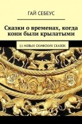Гай Себеус - Сказки о временах, когда кони были крылатыми. 11 новых скифских сказок