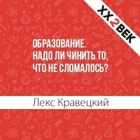 Лекс Кравецкий - Образование. Надо ли чинить то, что не сломалось?