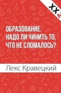 Лекс Кравецкий - Образование. Надо ли чинить то, что не сломалось?