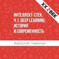 Анатолий Левенчук - Интеллект-стек, Ч. I. Deep Learning: история и современность