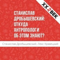 Лекс Кравецкий - Станислав Дробышевский: откуда антропологи об этом знают?