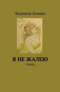 Людмила Ломака - Я не жалею. стихи