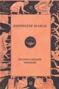 Император Юлиан. Полное собрание творений