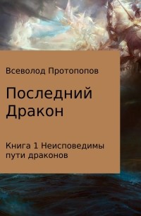 Всеволод Всеволодович Протопопов - Последний дракон. Книга 1. Неисповедимы пути драконов