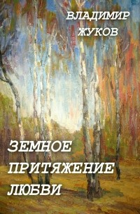 Владимир Александрович Жуков - Земное притяжение любви. Сборник