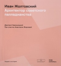 Дмитрий Хмельницкий - Иван Жолтовский. Архитектор Советского палладианства