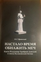 Олег Вронский - Настало время обнажить мечи. Князь Владимир Храбрый Донской и эпоха Куликовской битвы
