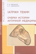 IATPIKH TEXNH. Очерки истории античной медицины