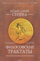 Луций Анней Сенека - Философские трактаты