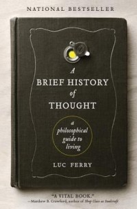 Люк Ферри - A Brief History of Thought: A Philosophical Guide to Living