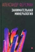 Александр Ферсман - Занимательная минералогия