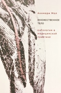 Аннмари Мол - Множественное тело. Онтология в медицинской практике