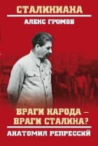 Громов Алекс Бертран - Враги народа - враги Сталина? Анатомия репрессий