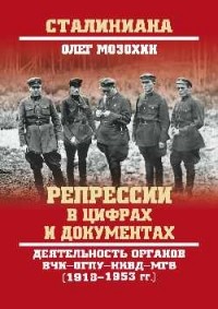 Мозохин Олег Борисович - Репрессии в цифрах и документах. Деятельность органов ВЧК - ОГПУ - НКВД - МГБ (1918-1953 гг.)