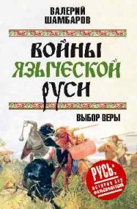 Шамбаров Валерий Евгеньевич - Войны языческой Руси. Выбор веры