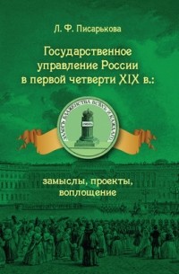 Любовь Писарькова - Государственное управление России в первой четверти XIX в. Замыслы, проекты, воплощение