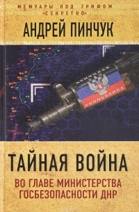 Андрей Пинчук - Тайная война. Во главе министерства госбезопасности ДНР