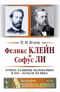 И. М. Яглом - Феликс Клейн и Софус Ли. Бурное развитие математики в XIX - начале XX века