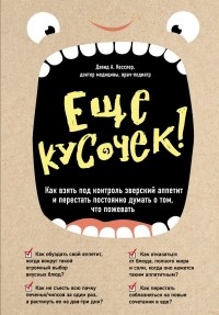 Дэвид А. Кесслер - Еще кусочек! Как взять под контроль зверский аппетит и перестать постоянно думать о том, что пожевать