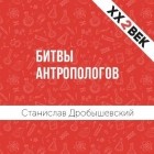 Станислав Дробышевский - Битвы Антропологов