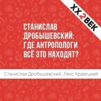 Лекс Кравецкий - Станислав Дробышевский: где антропологи всё это находят?