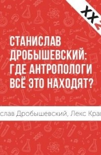 Лекс Кравецкий - Станислав Дробышевский: где антропологи всё это находят?