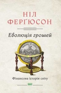 Ніл Ферґюсон - Еволюція грошей. Фінансова історія світу