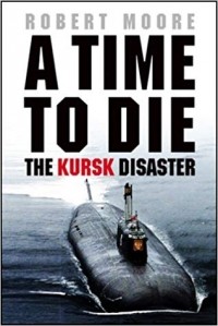 Robert Moore - A Time To Die: The Kursk Disaster