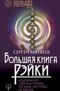 Большая книга Рэйки! Исцеление. Все секреты и техники. Обучение, настройка на энергии