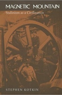 Стивен Марк Коткин - Magnetic Mountain: Stalinism as a Civilization