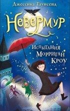 Джессика Таунсенд - Невермур. Испытания Морриган Кроу