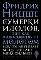 Фридрих Ницше - Сумерки идолов, или Как философствуют молотом