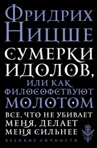 Сумерки идолов, или Как философствуют молотом