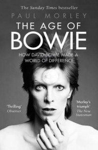 Paul Morley - The Age of Bowie. How David Bowie Made A World Of Difference