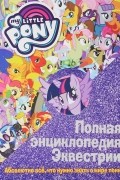  - Полная энциклопедия Эквестрии. Абсолютно все, что нужно знать о мире пони