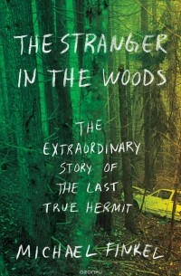 Michael Finkel - The Stranger in the Woods: The Extraordinary Story of the Last True Hermit
